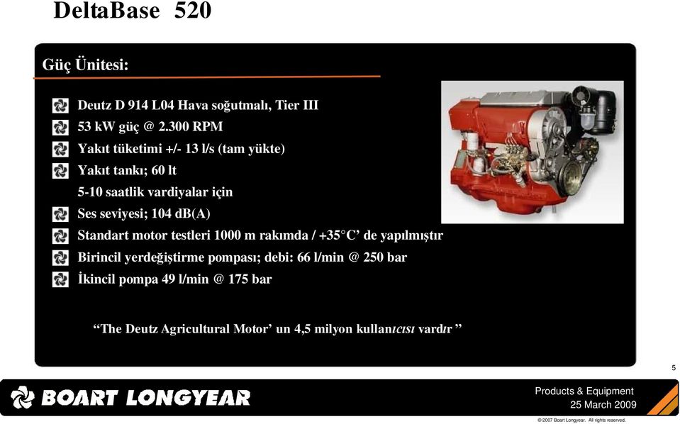 seviyesi; 104 db(a) Standart motor testleri 1000 m rakımda / +35 C de yapılmıştır Birincil