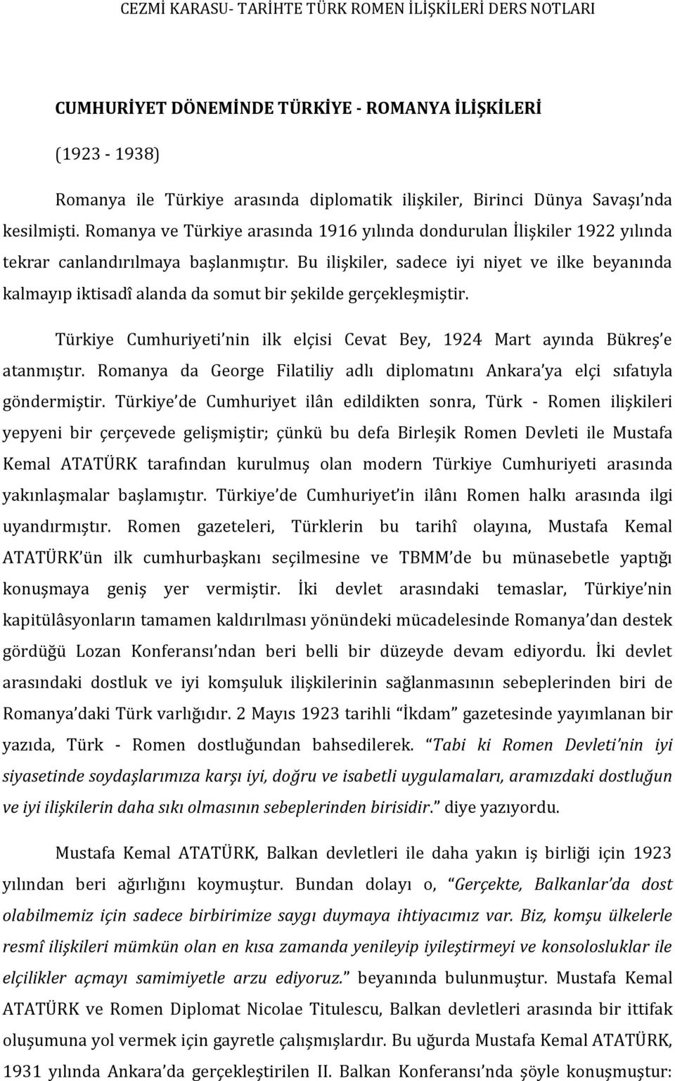 Bu ilişkiler, sadece iyi niyet ve ilke beyanında kalmayıp iktisadî alanda da somut bir şekilde gerçekleşmiştir. Türkiye Cumhuriyeti nin ilk elçisi Cevat Bey, 1924 Mart ayında Bükreş e atanmıştır.