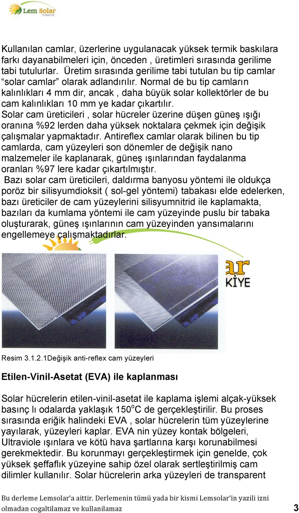 Normal de bu tip camların kalınlıkları 4 mm dir, ancak, daha büyük solar kollektörler de bu cam kalınlıkları 10 mm ye kadar çıkartılır.