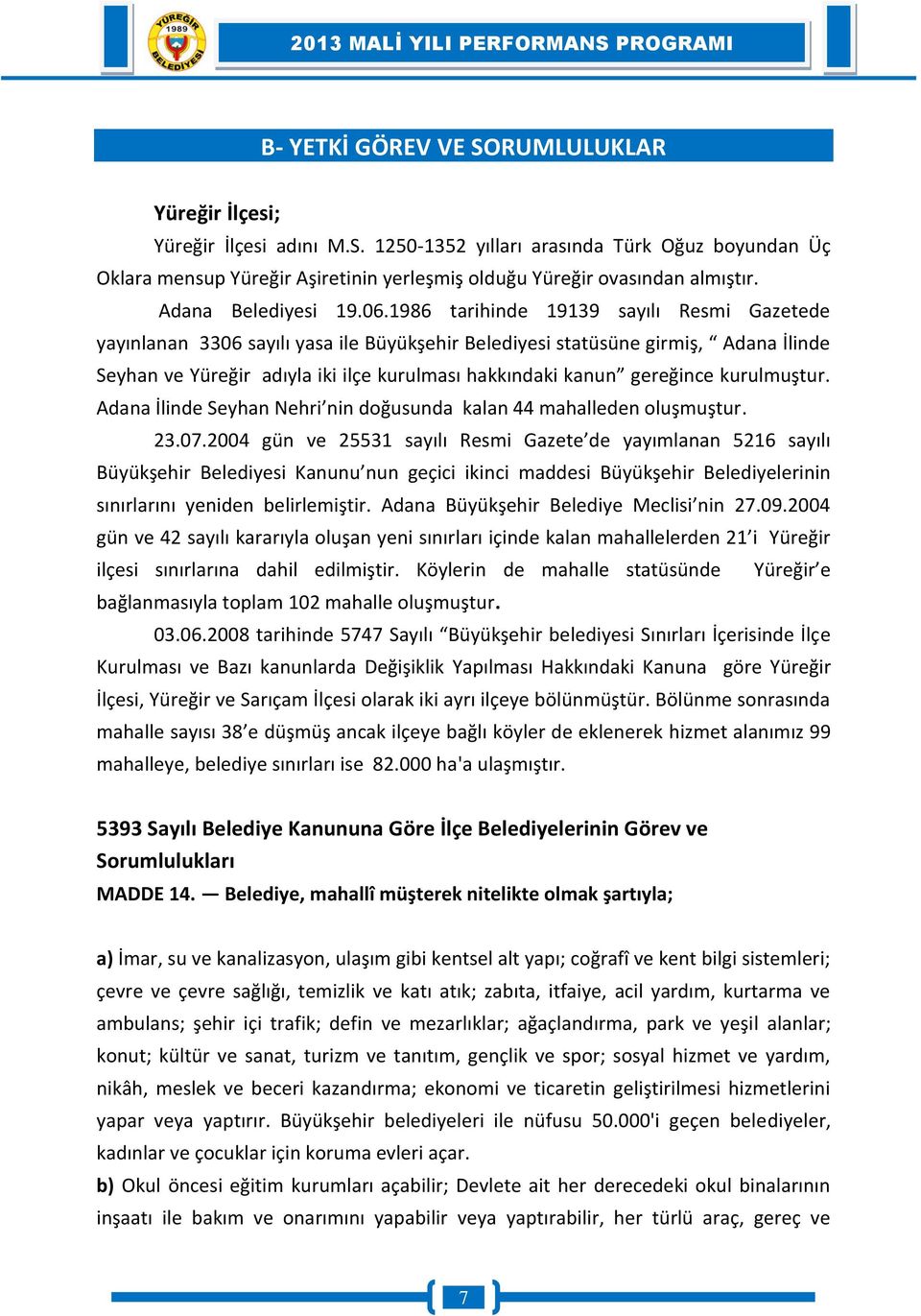 1986 tarihinde 19139 sayılı Resmi Gazetede yayınlanan 3306 sayılı yasa ile Büyükşehir Belediyesi statüsüne girmiş, Adana İlinde Seyhan ve Yüreğir adıyla iki ilçe kurulması hakkındaki kanun gereğince