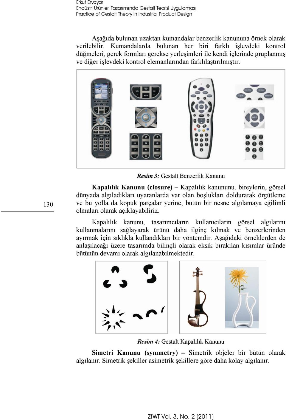 Kumandalarda bulunan her biri farklı işlevdeki kontrol düğmeleri, gerek formları gerekse yerleşimleri ile kendi içlerinde gruplanmış ve diğer işlevdeki kontrol elemanlarından farklılaştırılmıştır.