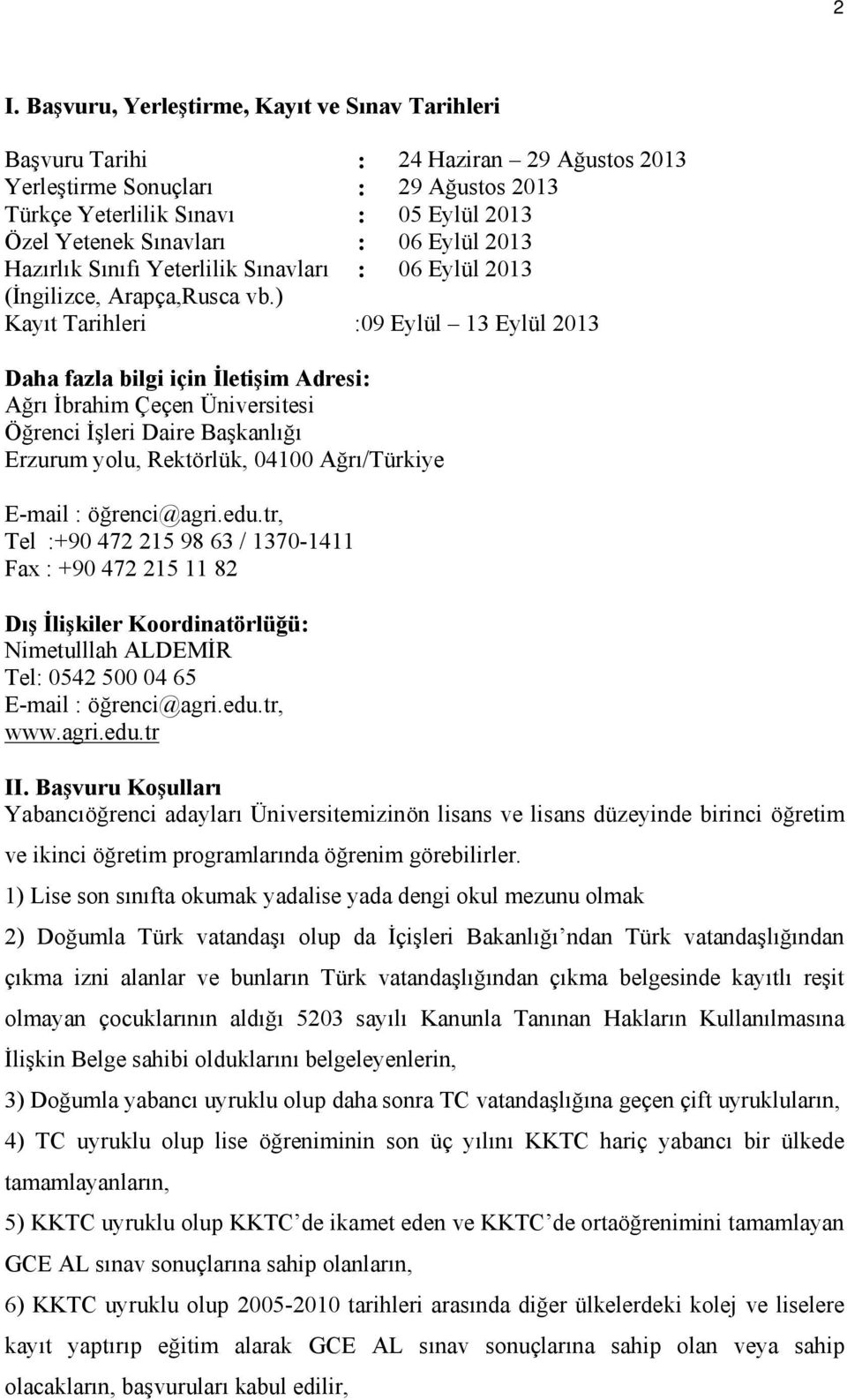 ) Kayıt Tarihleri :09 Eylül 13 Eylül 2013 Daha fazla bilgi için İletişim Adresi: Ağrı İbrahim Çeçen Üniversitesi Öğrenci İşleri Daire Başkanlığı Erzurum yolu, Rektörlük, 04100 Ağrı/Türkiye E-mail :