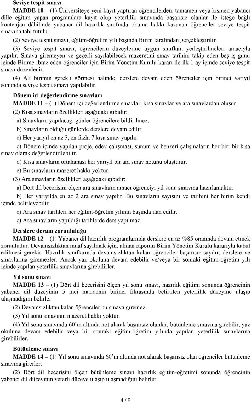 (2) Seviye tespit sınavı, eğitim-öğretim yılı başında Birim tarafından gerçekleştirilir. (3) Seviye tespit sınavı, öğrencilerin düzeylerine uygun sınıflara yerleştirilmeleri amacıyla yapılır.