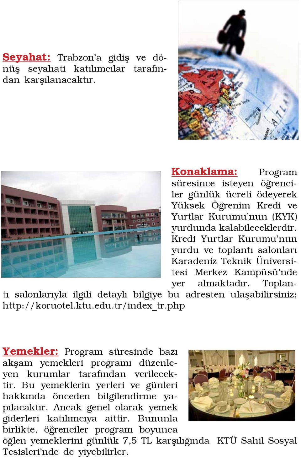 Kredi Yurtlar Kurumu nun yurdu ve toplantı salonları Karadeniz Teknik Üniversitesi Merkez Kampüsü nde yer almaktadır.
