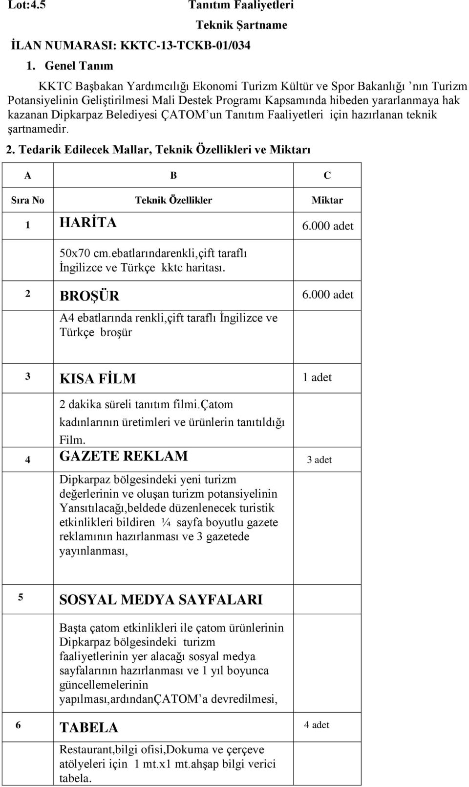 Belediyesi ÇATOM un Tanıtım Faaliyetleri için hazırlanan teknik şartnamedir. 2. Tedarik Edilecek Mallar, Teknik Özellikleri ve Miktarı A B C Sıra No Teknik Özellikler Miktar 1 HARİTA 6.