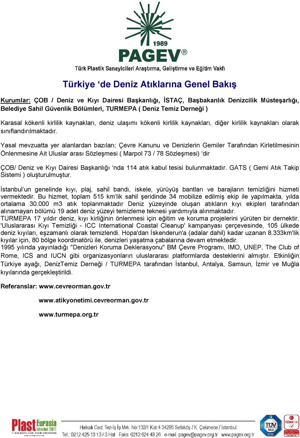 Yasal mevzuatta yer alanlardan bazıları; Çevre Kanunu ve Denizlerin Gemiler Tarafından Kirletilmesinin Önlenmesine Ait Uluslar arası Sözleşmesi ( Marpol 73 / 78 Sözleşmesi) dir ÇOB/ Deniz ve Kıyı