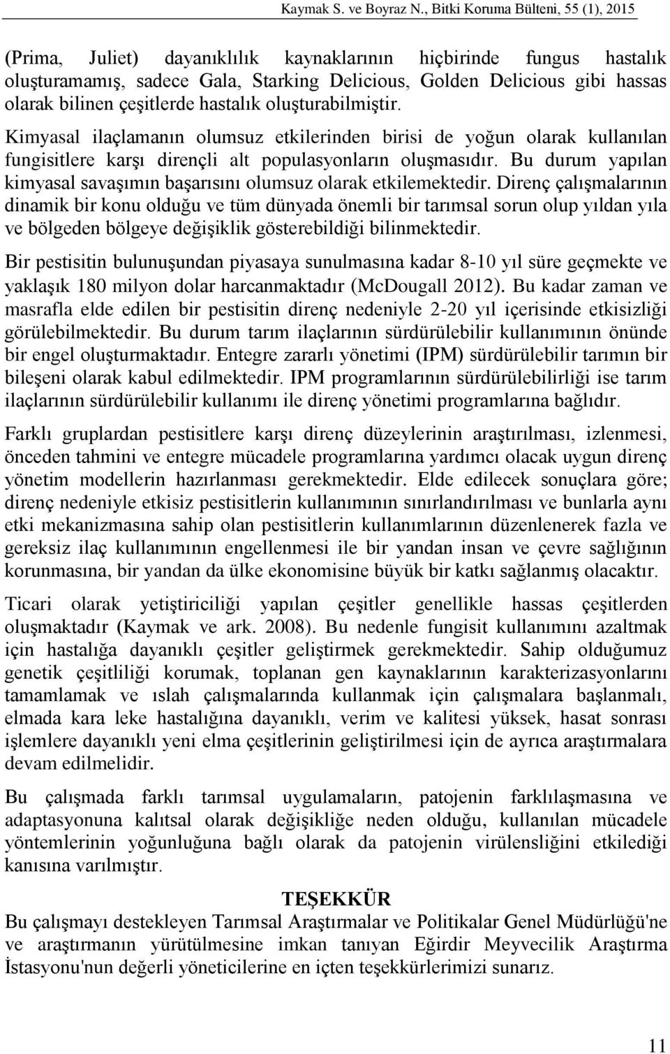 çeşitlerde hastalık oluşturabilmiştir. Kimyasal ilaçlamanın olumsuz etkilerinden birisi de yoğun olarak kullanılan fungisitlere karşı dirençli alt populasyonların oluşmasıdır.