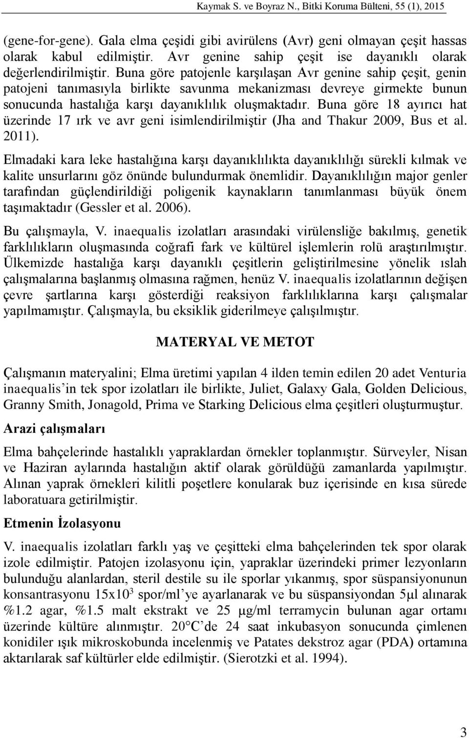 Buna göre patojenle karşılaşan Avr genine sahip çeşit, genin patojeni tanımasıyla birlikte savunma mekanizması devreye girmekte bunun sonucunda hastalığa karşı dayanıklılık oluşmaktadır.