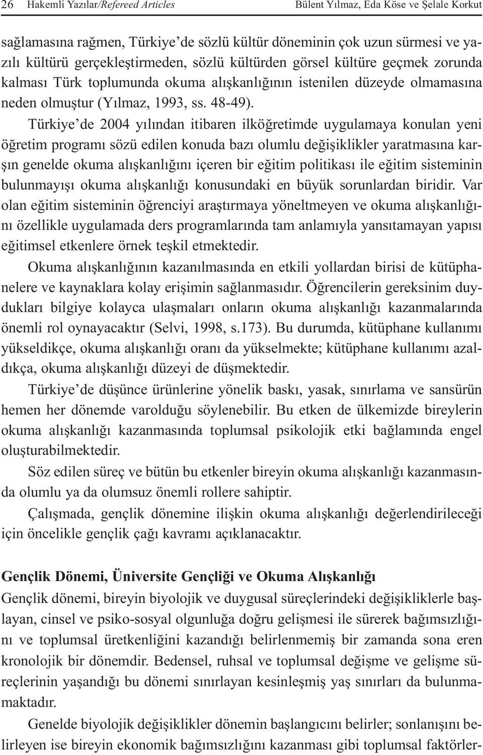 Türkiye de 2004 yılından itibaren ilköğretimde uygulamaya konulan yeni öğretim programı sözü edilen konuda bazı olumlu değişiklikler yaratmasına karşın genelde okuma alışkanlığını içeren bir eğitim