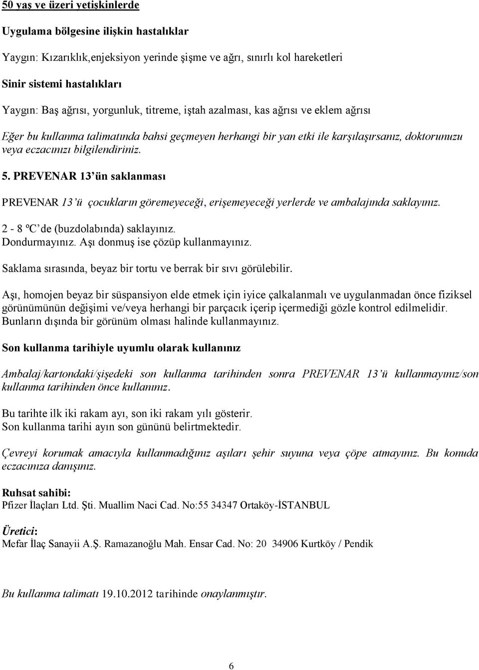 PREVENAR 13 ün saklanması PREVENAR 13 ü çocukların göremeyeceği, erişemeyeceği yerlerde ve ambalajında saklayınız. 2-8 ºC de (buzdolabında) saklayınız. Dondurmayınız.