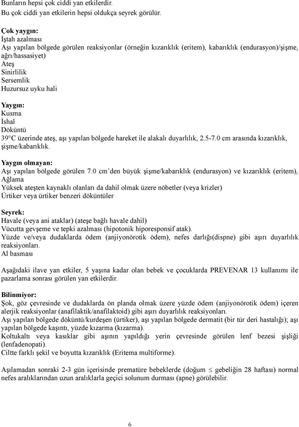 Kusma İshal Döküntü 39 C üzerinde ateş, aşı yapılan bölgede hareket ile alakalı duyarlılık, 2.5-7.0 cm arasında kızarıklık, şişme/kabarıklık. Yaygın olmayan: Aşı yapılan bölgede görülen 7.