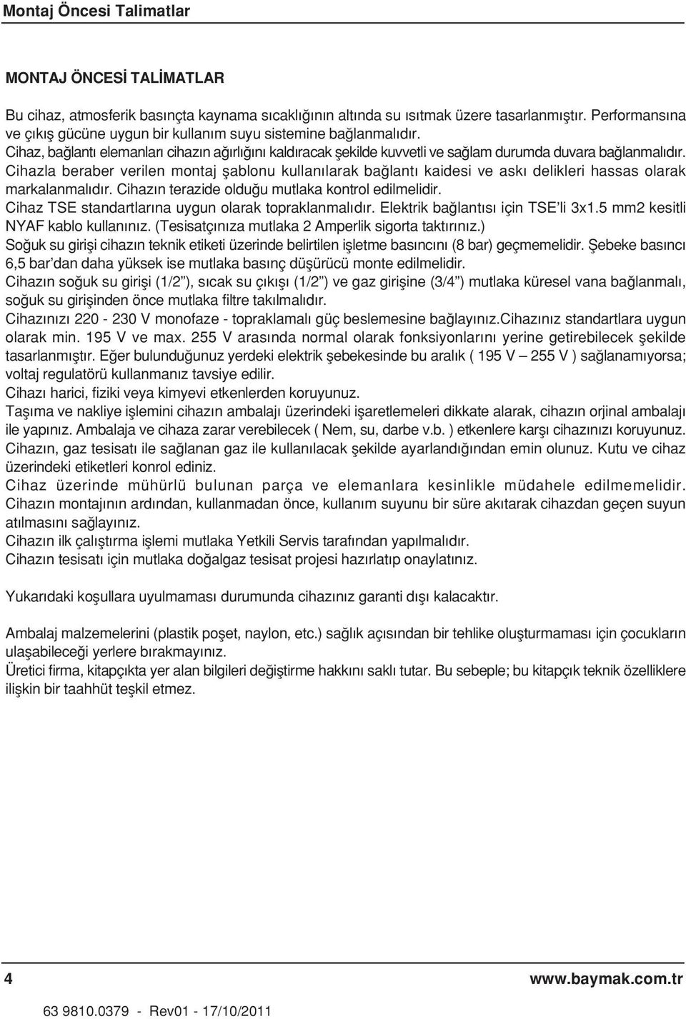 Cihazla beraber verilen montaj flablonu kullan larak ba lant kaidesi ve ask delikleri hassas olarak markalanmal d r. Cihaz n terazide oldu u mutlaka kontrol edilmelidir.