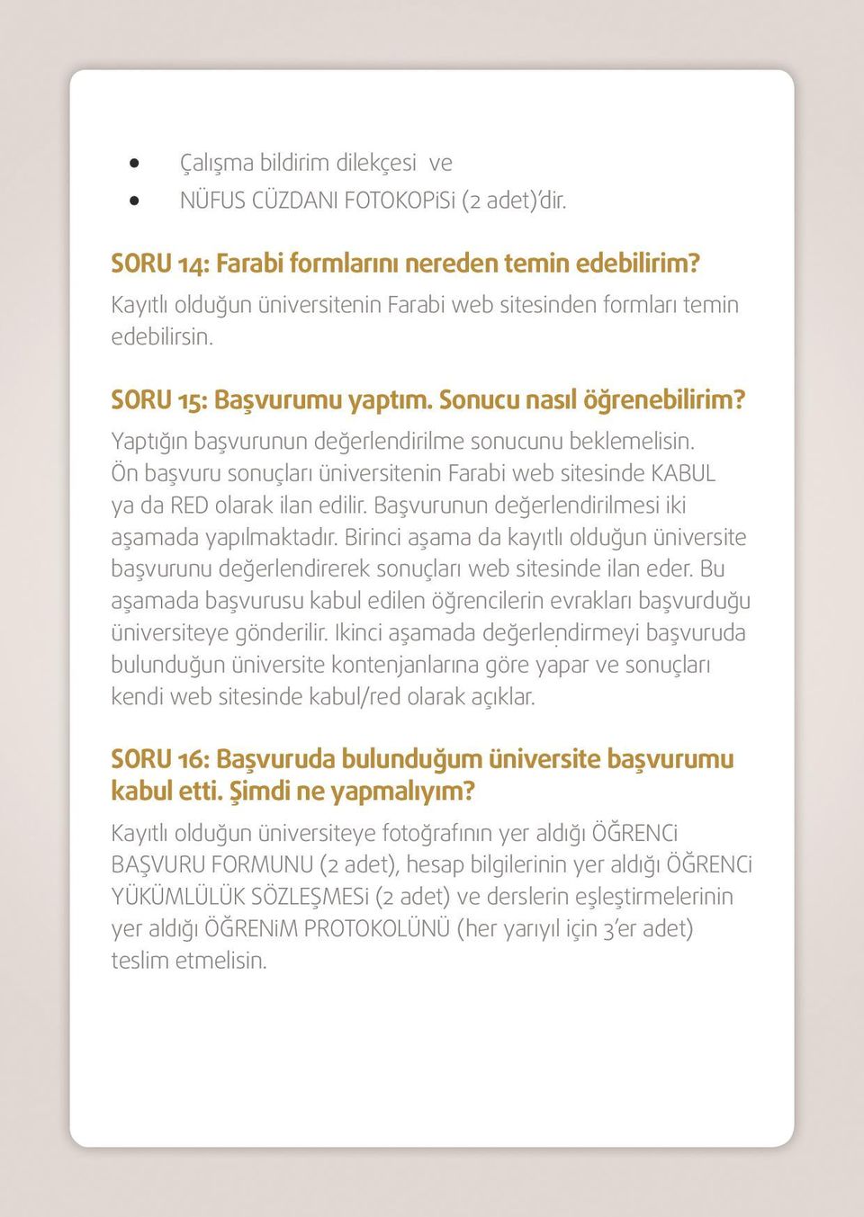 Ön başvuru sonuçları üniversitenin Farabi web sitesinde KABUL ya da RED olarak ilan edilir. Başvurunun değerlendirilmesi iki aşamada yapılmaktadır.