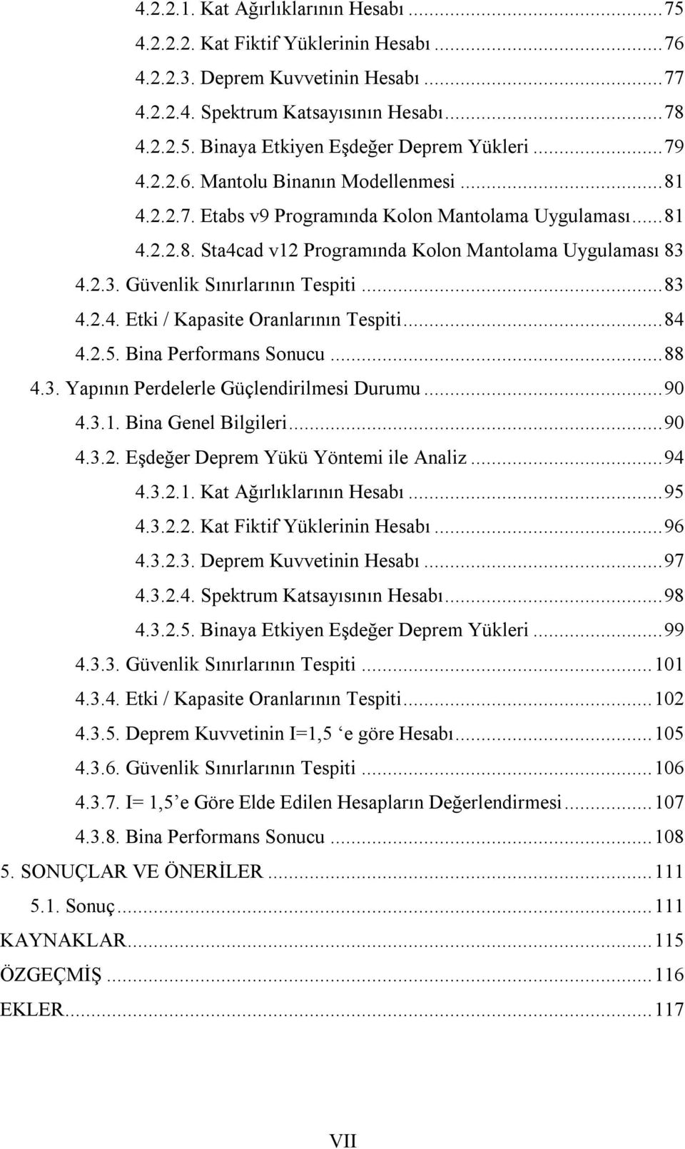 4.2.3. Güvenlik Sınırlarının Tespiti... 83 4.2.4. Etki / Kapasite Oranlarının Tespiti... 84 4.2.5. Bina Performans Sonucu... 88 4.3. Yapının Perdelerle Güçlendirilmesi Durumu... 90 4.3.1.