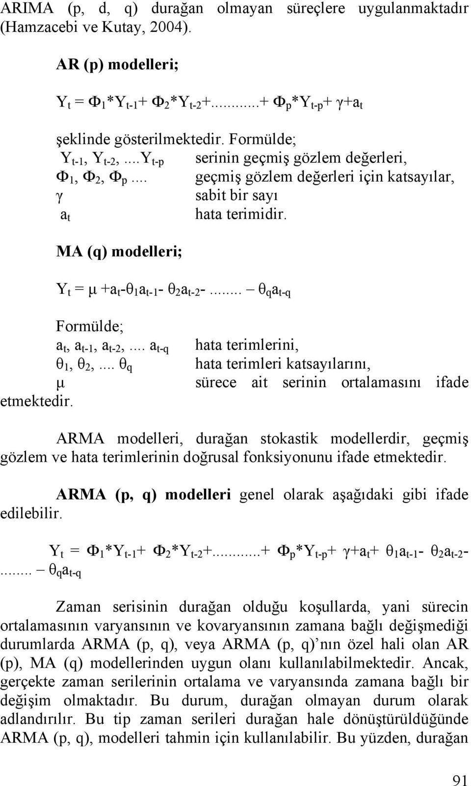 .. θ q a t-q Formülde; a t, a t-, a t-,... a t-q hata terimlerini, θ, θ,... θ q hata terimleri katsayılarını, µ sürece ait serinin ortalamasını ifade etmektedir.