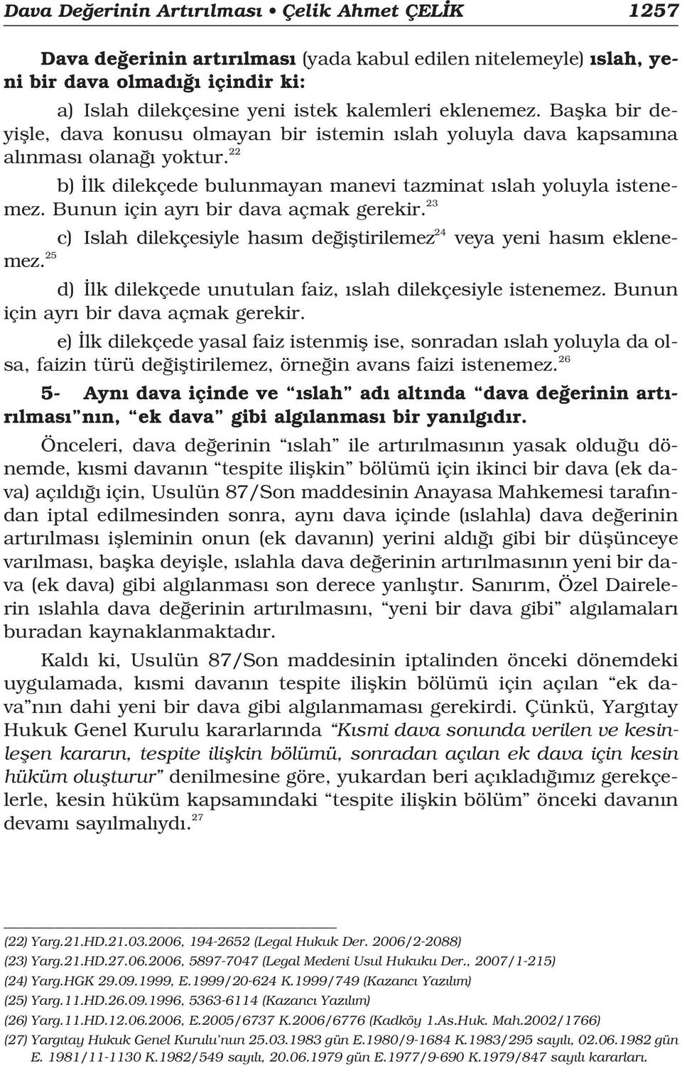 Bunun için ayr bir dava açmak gerekir. 23 c) Islah dilekçesiyle has m de ifltirilemez 24 veya yeni has m eklenemez. 25 d) lk dilekçede unutulan faiz, slah dilekçesiyle istenemez.