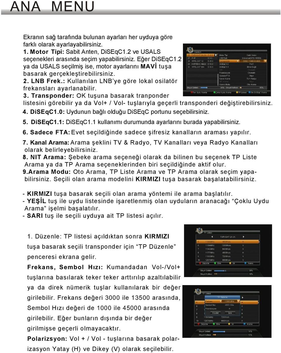 Transponder: OK tuşuna basarak tranponder listesini görebilir ya da Vol+ / Vol- tuşlarıyla geçerli transponderi değiştirebilirsiniz. 4. DiSEqC1.0: Uydunun bağlı olduğu DiSEqC portunu seçebilirsiniz.