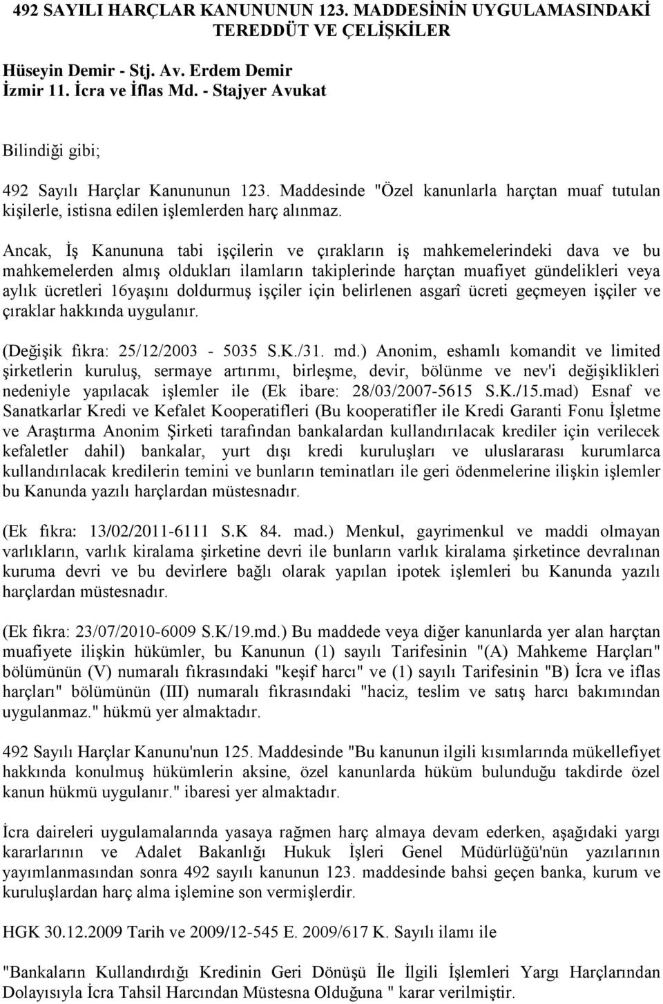 Ancak, İş Kanununa tabi işçilerin ve çırakların iş mahkemelerindeki dava ve bu mahkemelerden almış oldukları ilamların takiplerinde harçtan muafiyet gündelikleri veya aylık ücretleri 16yaşını