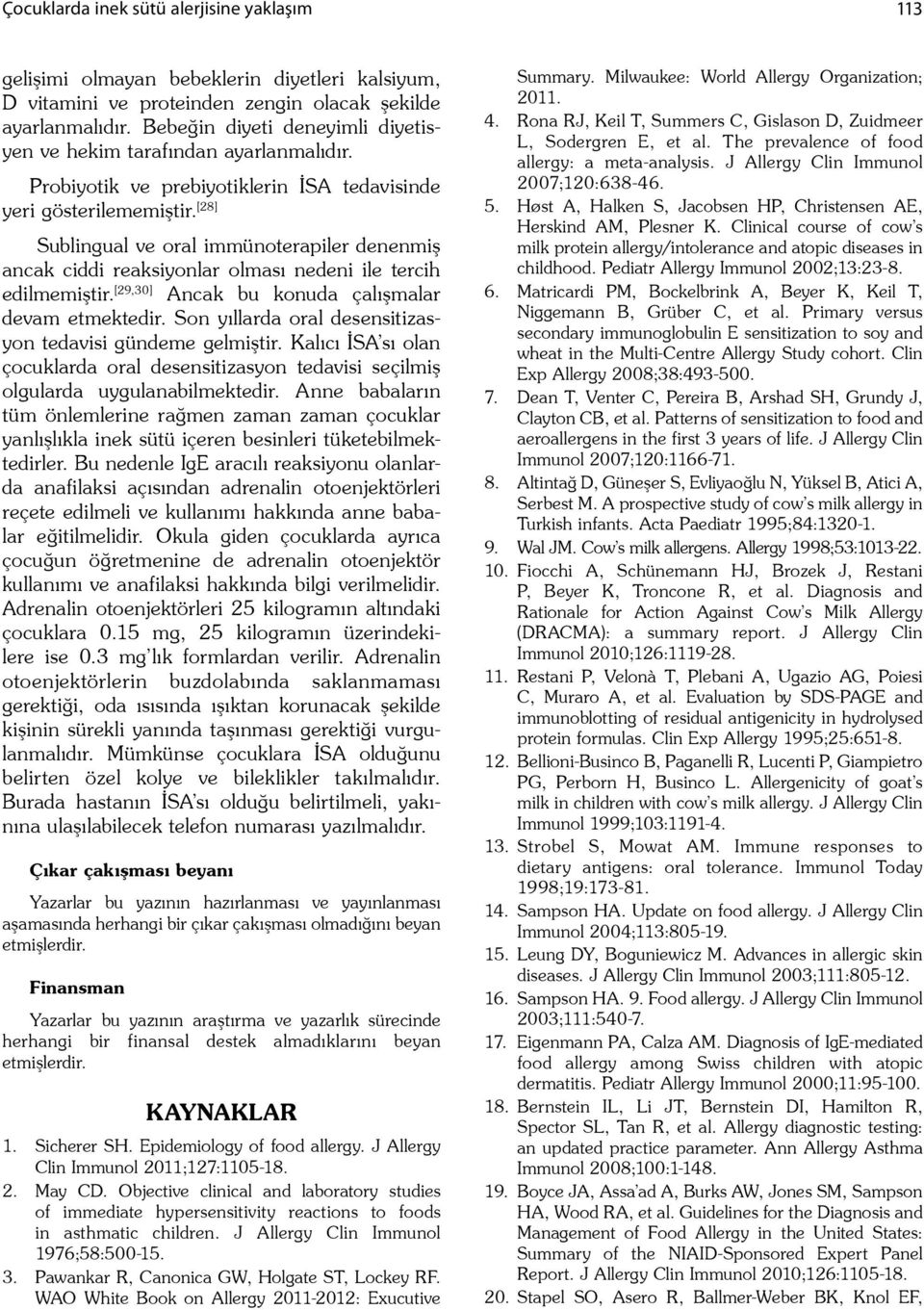 [28] Sublingual ve oral immünoterapiler denenmi ancak ciddi reaksiyonlar olması nedeni ile tercih edilmemi tir. [29,30] Ancak bu konuda çalı malar devam etmektedir.