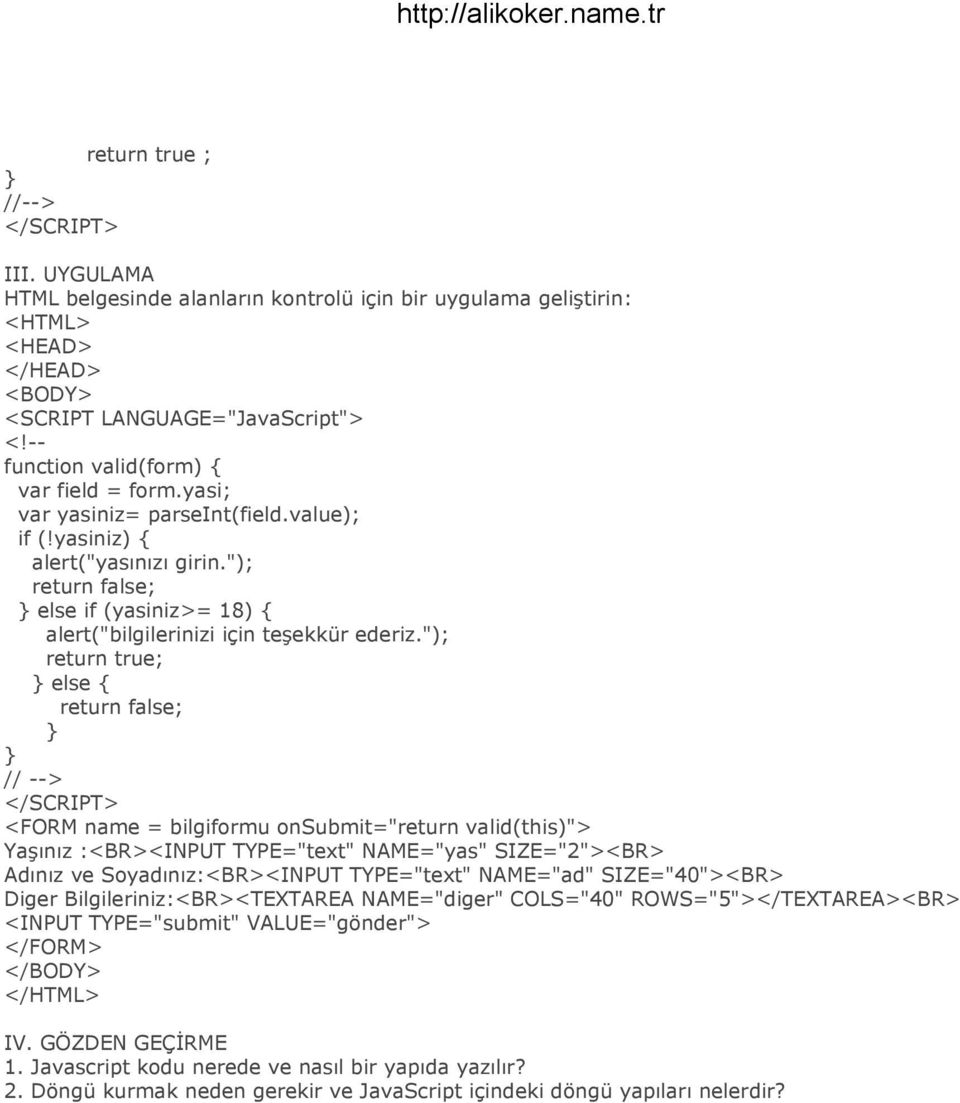 "); return true; else return false; // --> <FORM name = bilgiformu onsubmit="return valid(this)"> Yaşınız :<BR><INPUT TYPE="text" NAME="yas" SIZE="2"><BR> Adınız ve Soyadınız:<BR><INPUT TYPE="text"