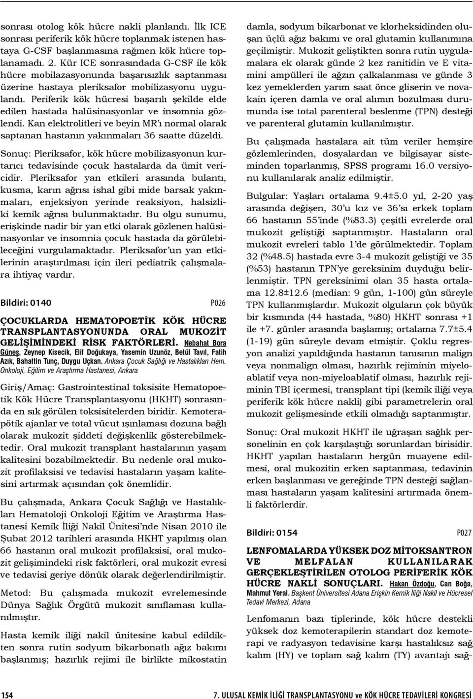 Periferik kök hücresi başarılı şekilde elde edilen hastada halüsinasyonlar ve insomnia gözlendi. Kan elektrolitleri ve beyin MR ı normal olarak saptanan hastanın yakınmaları 36 saatte düzeldi.