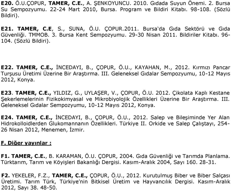 , 2012. Kırmızı Pancar Turşusu Üretimi Üzerine Bir Araştırma. III. Geleneksel Gıdalar Sempozyumu, 10-12 Mayıs 2012, Konya. E23. TAMER, C.E., YILDIZ, G., UYLAŞER, V., ÇOPUR, Ö.U. 2012. Çikolata Kaplı Kestane Şekerlemelerinin Fizikokimyasal ve Mikrobiyolojik Özellikleri Üzerine Bir Araştırma.