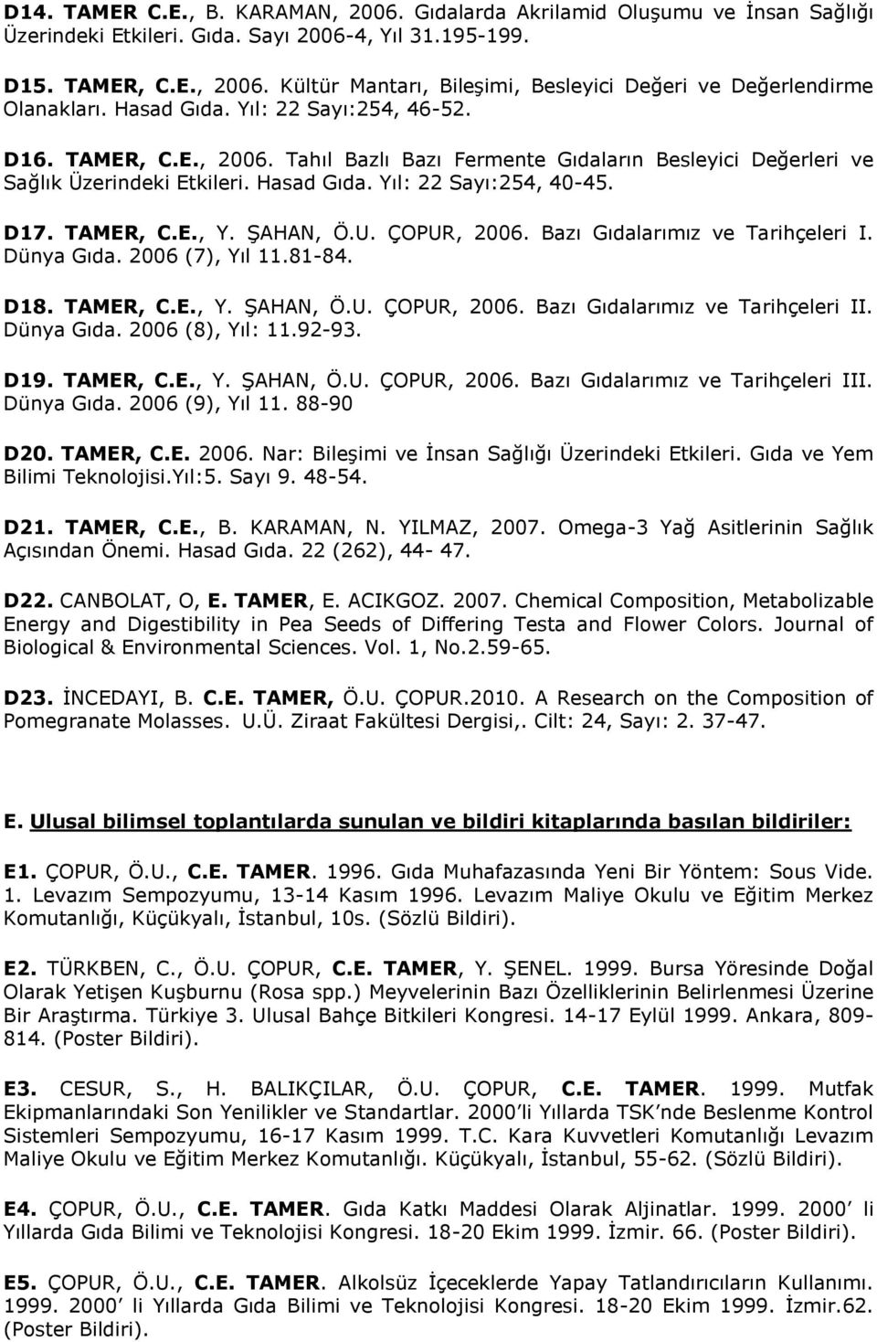 ŞAHAN, Ö.U. ÇOPUR, 2006. Bazı Gıdalarımız ve Tarihçeleri I. Dünya Gıda. 2006 (7), Yıl 11.81-84. D18. TAMER, C.E., Y. ŞAHAN, Ö.U. ÇOPUR, 2006. Bazı Gıdalarımız ve Tarihçeleri II. Dünya Gıda. 2006 (8), Yıl: 11.