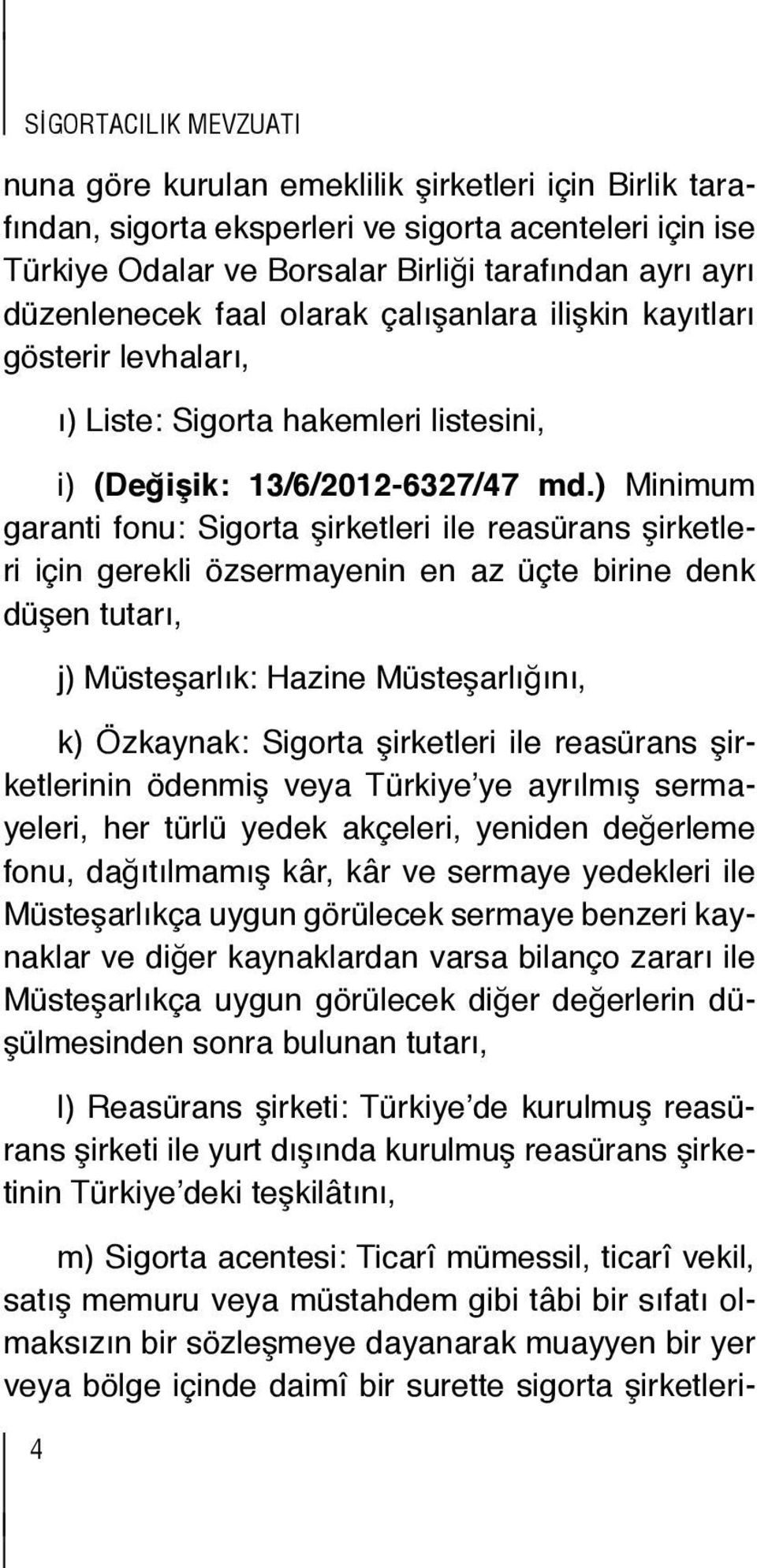 kayıtları MADDE şirketlerinin 3 (1) Türkiye de reasürans faaliyet şirketlerinin gösterir levhaları, gösterecek sigorta kuruluşu şirketleri ile reasürans şirketlerinin anonim şirket ı) MADDE ya Liste: