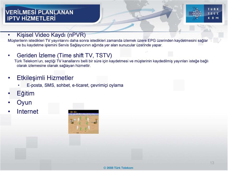 Geriden İzleme (Time shift TV, TSTV) Türk Telekom un, seçtiği TV kanallarını belli bir süre için kaydetmesi ve müşterinin kaydedilmiş