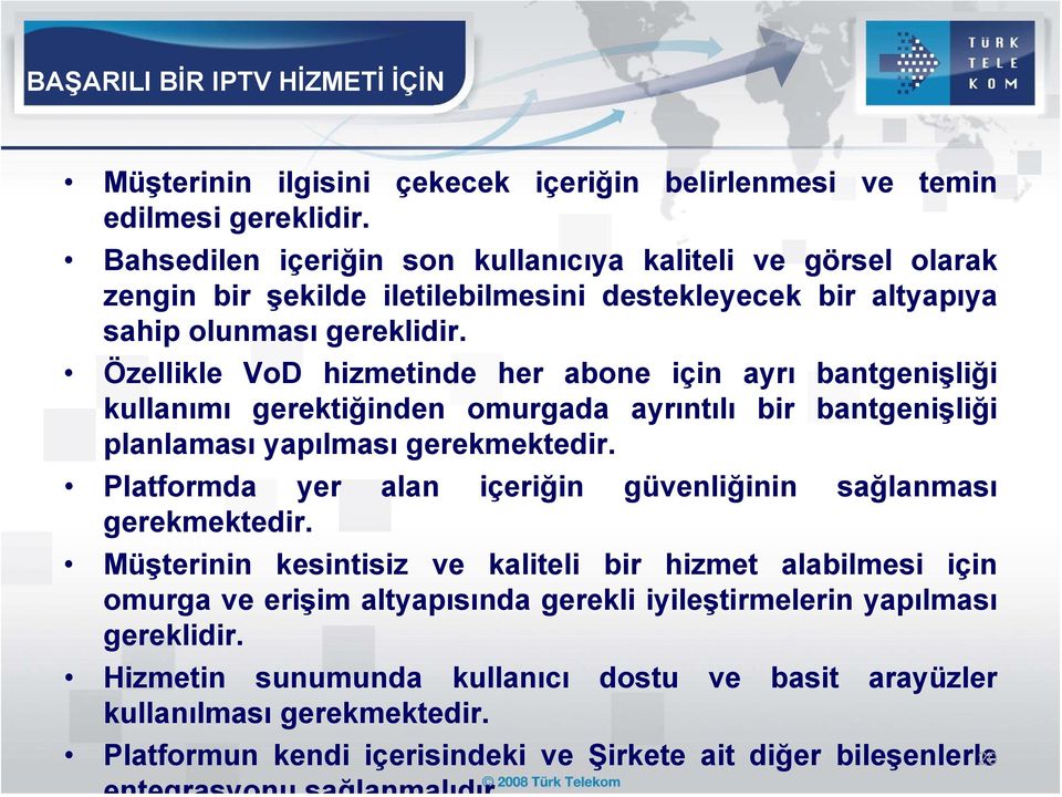 Özellikle VoD hizmetinde her abone için ayrı bantgenişliği kullanımı gerektiğinden omurgada ayrıntılı bir bantgenişliği planlaması yapılması gerekmektedir.