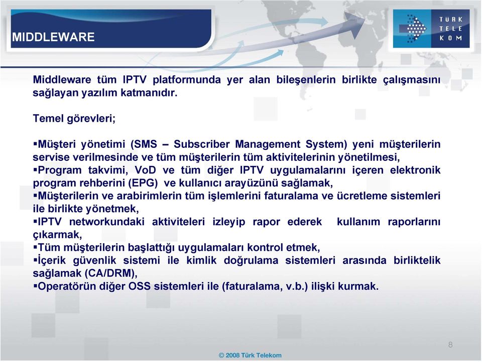 uygulamalarını içeren elektronik program rehberini (EPG) ve kullanıcı arayüzünü sağlamak, Müşterilerin ve arabirimlerin tüm işlemlerini faturalama ve ücretleme sistemleri ile birlikte yönetmek, IPTV