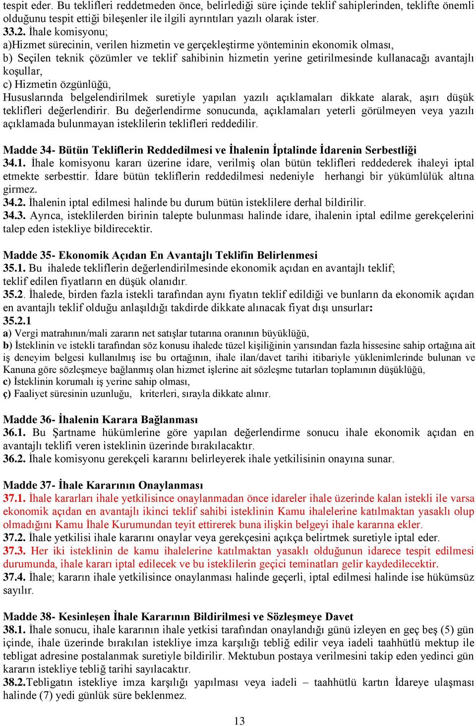 koşullar, c) Hizmetin özgünlüğü, Hususlarında belgelendirilmek suretiyle yapılan yazılı açıklamaları dikkate alarak, aşırı düşük teklifleri değerlendirir.