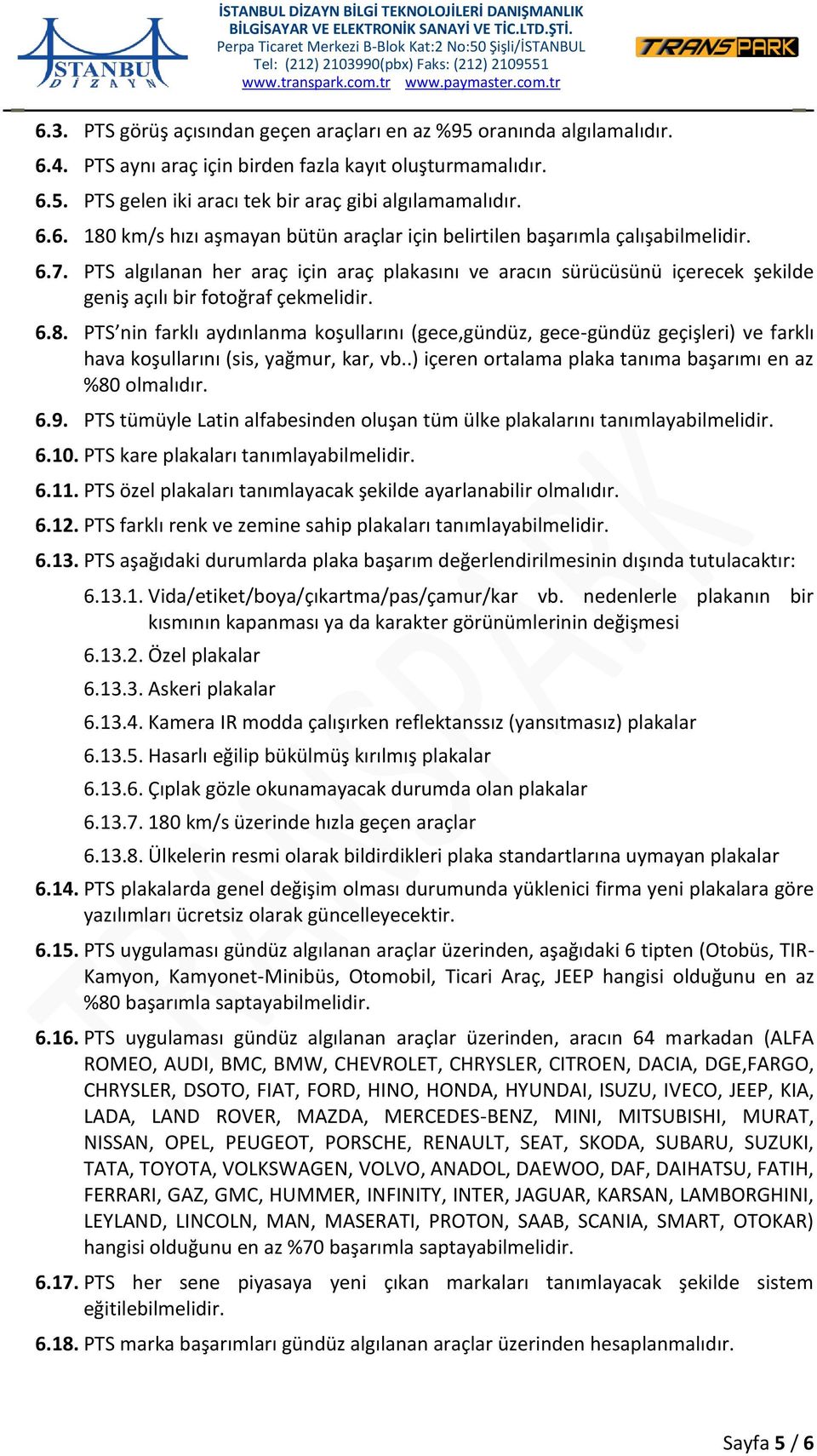 PTS nin farklı aydınlanma koşullarını (gece,gündüz, gece-gündüz geçişleri) ve farklı hava koşullarını (sis, yağmur, kar, vb..) içeren ortalama plaka tanıma başarımı en az %80 olmalıdır. 6.9.