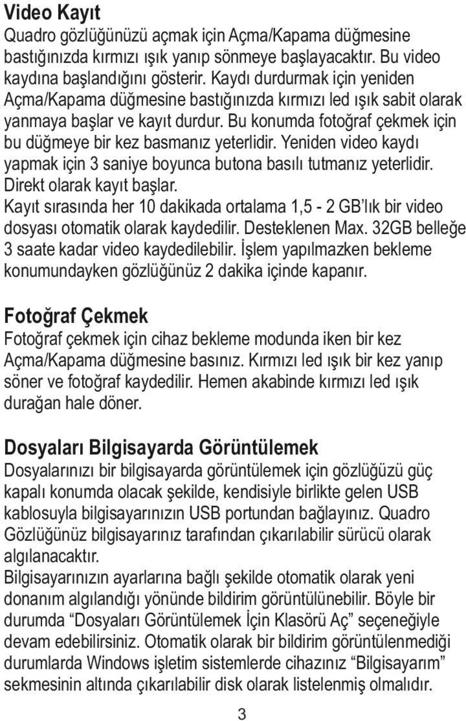 Yeniden video kaydı yapmak için 3 saniye boyunca butona basılı tutmanız yeterlidir. Direkt olarak kayıt başlar.