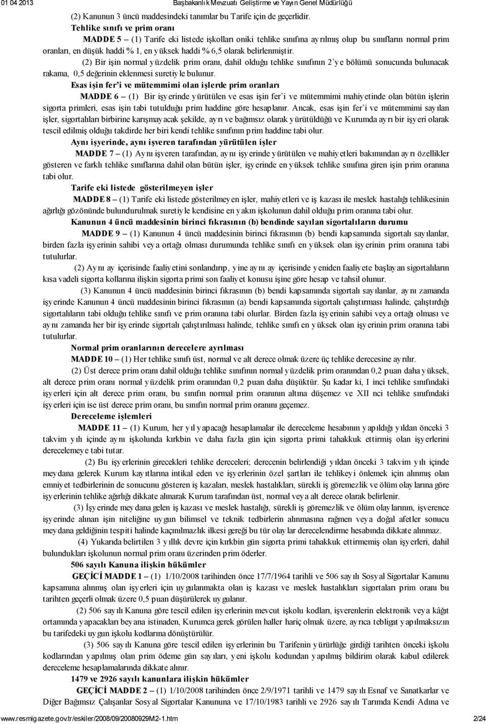 belirlenmiştir. (2) Bir işin normal yüzdelik prim oranı, dahil olduğu tehlike sınıfının 2 ye bölümü sonucunda bulunacak rakama, 0,5 değerinin eklenmesi suretiyle bulunur.