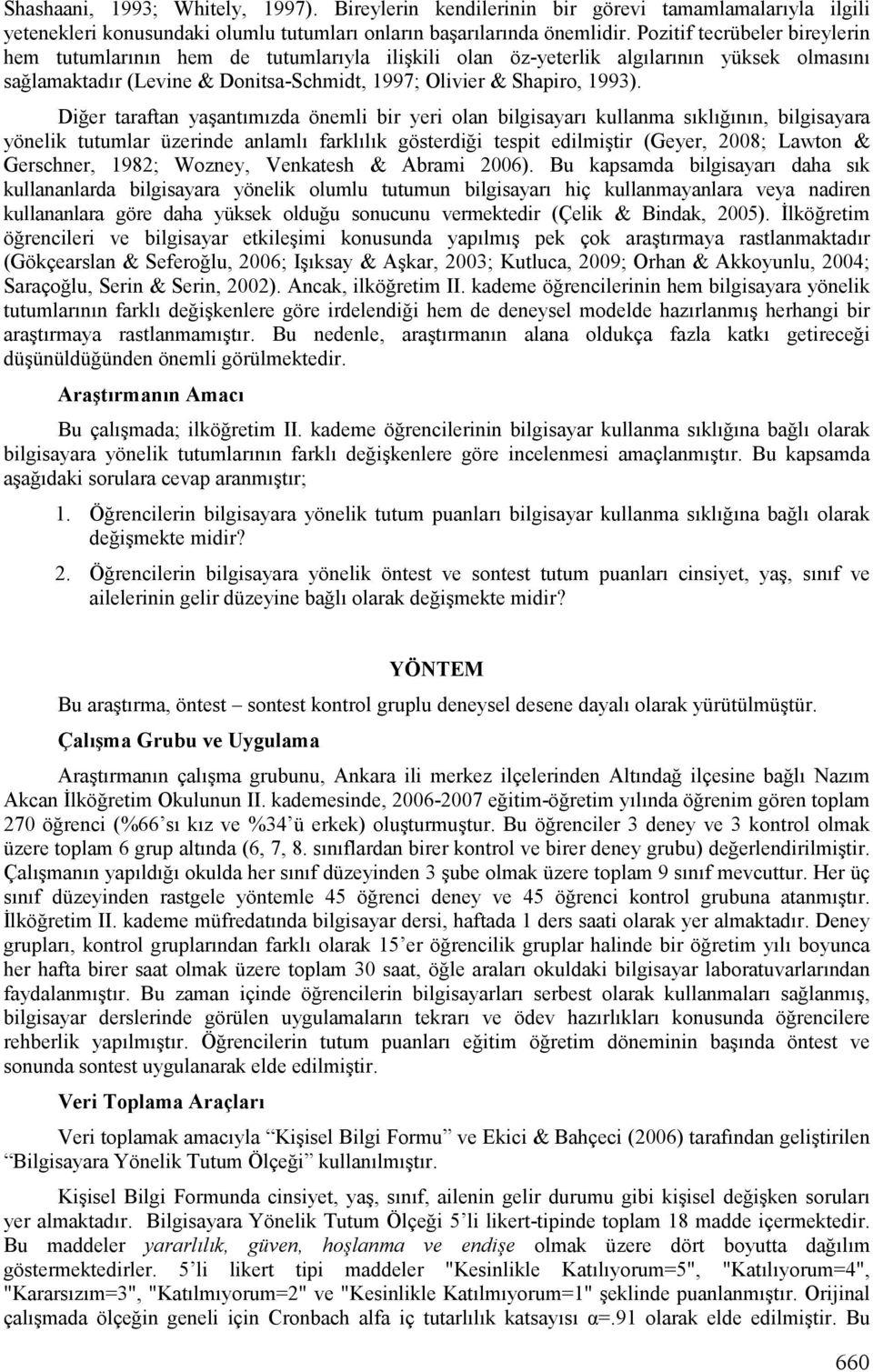 Diğer taraftan yaşantımızda önemli bir yeri olan bilgisayarı kullanma sıklığının, bilgisayara yönelik tutumlar üzerinde anlamlı farklılık gösterdiği tespit edilmiştir (Geyer, 2008; Lawton &