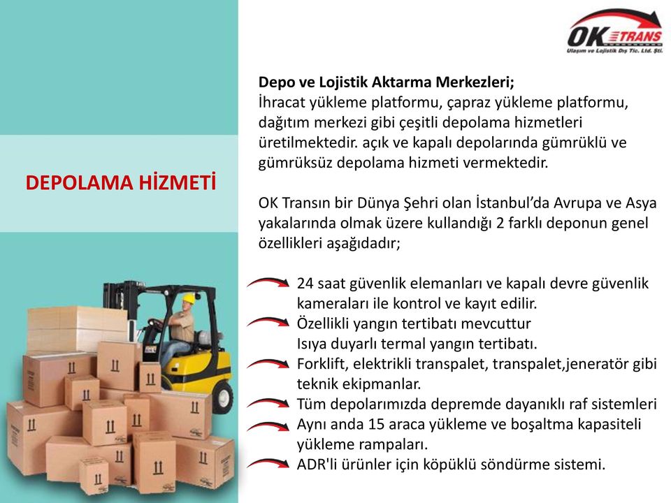 OK Transın bir Dünya Şehri olan İstanbul da Avrupa ve Asya yakalarında olmak üzere kullandığı 2 farklı deponun genel özellikleri aşağıdadır; 24 saat güvenlik elemanları ve kapalı devre güvenlik