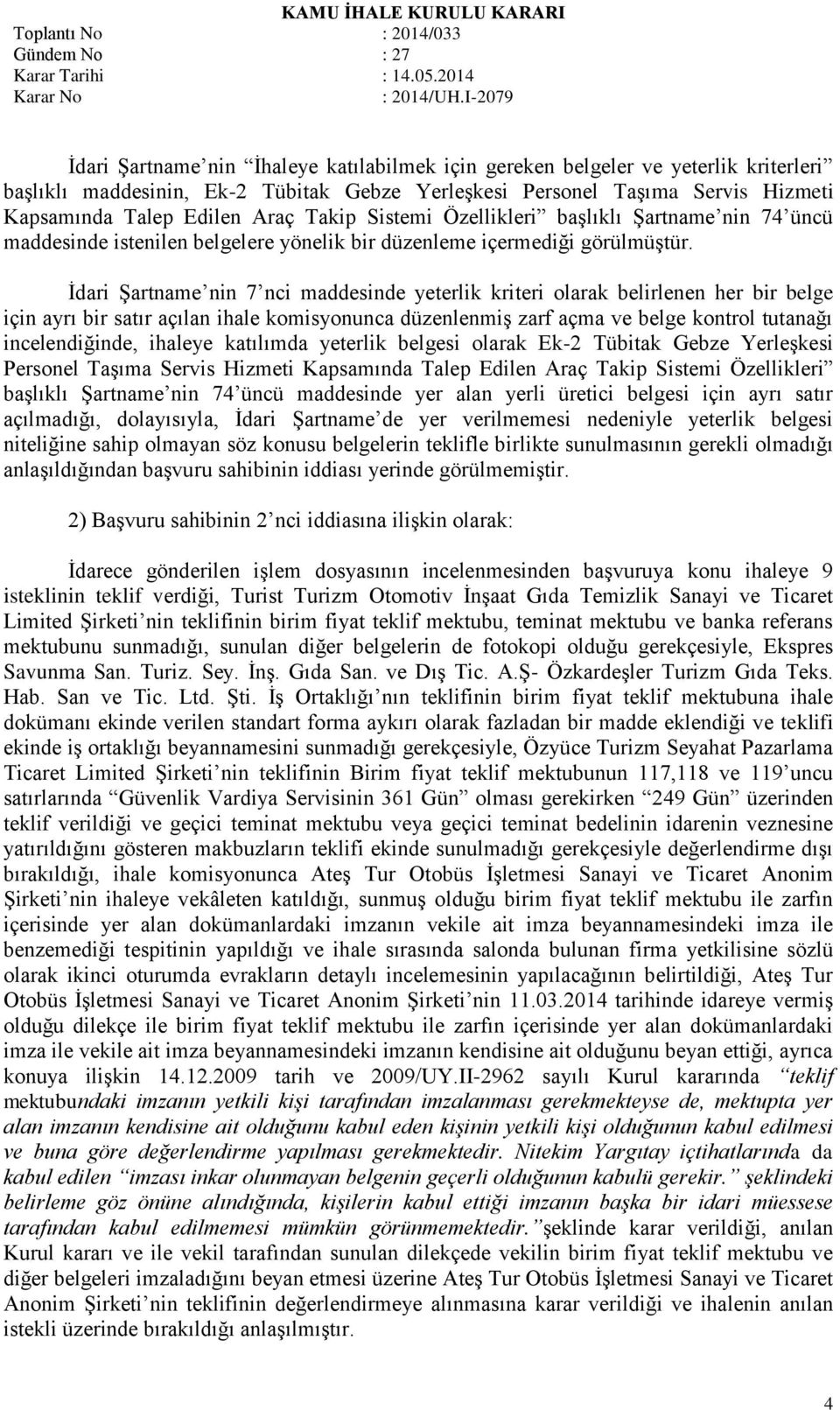 İdari Şartname nin 7 nci maddesinde yeterlik kriteri olarak belirlenen her bir belge için ayrı bir satır açılan ihale komisyonunca düzenlenmiş zarf açma ve belge kontrol tutanağı incelendiğinde,