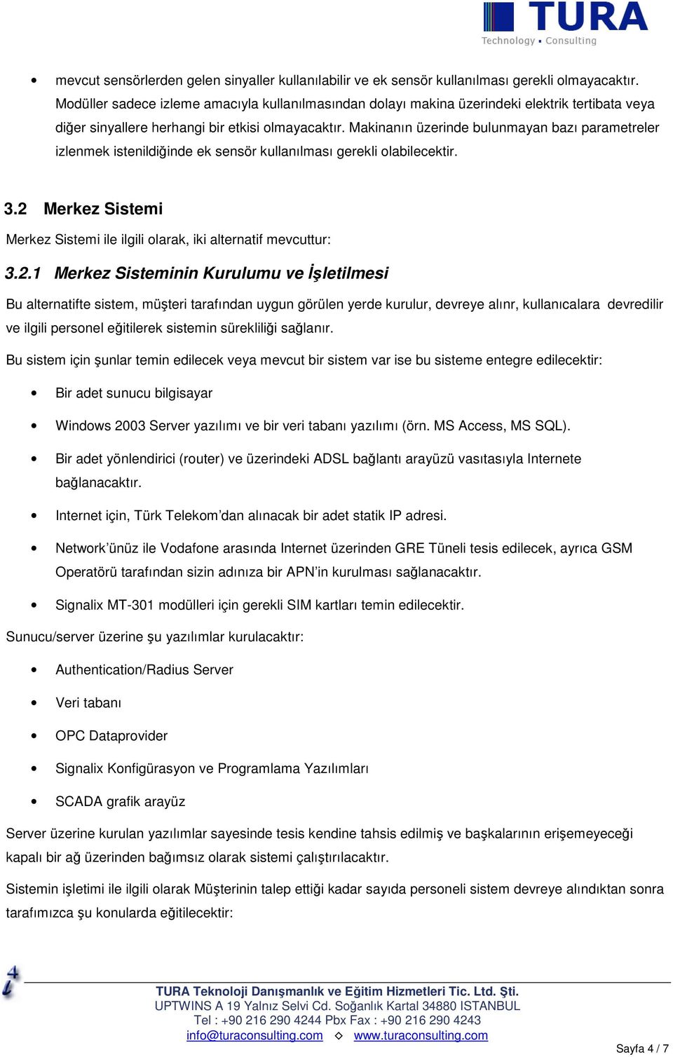 Makinanın üzerinde bulunmayan bazı parametreler izlenmek istenildiğinde ek sensör kullanılması gerekli olabilecektir. 3.2 Merkez Sistemi Merkez Sistemi ile ilgili olarak, iki alternatif mevcuttur: 3.