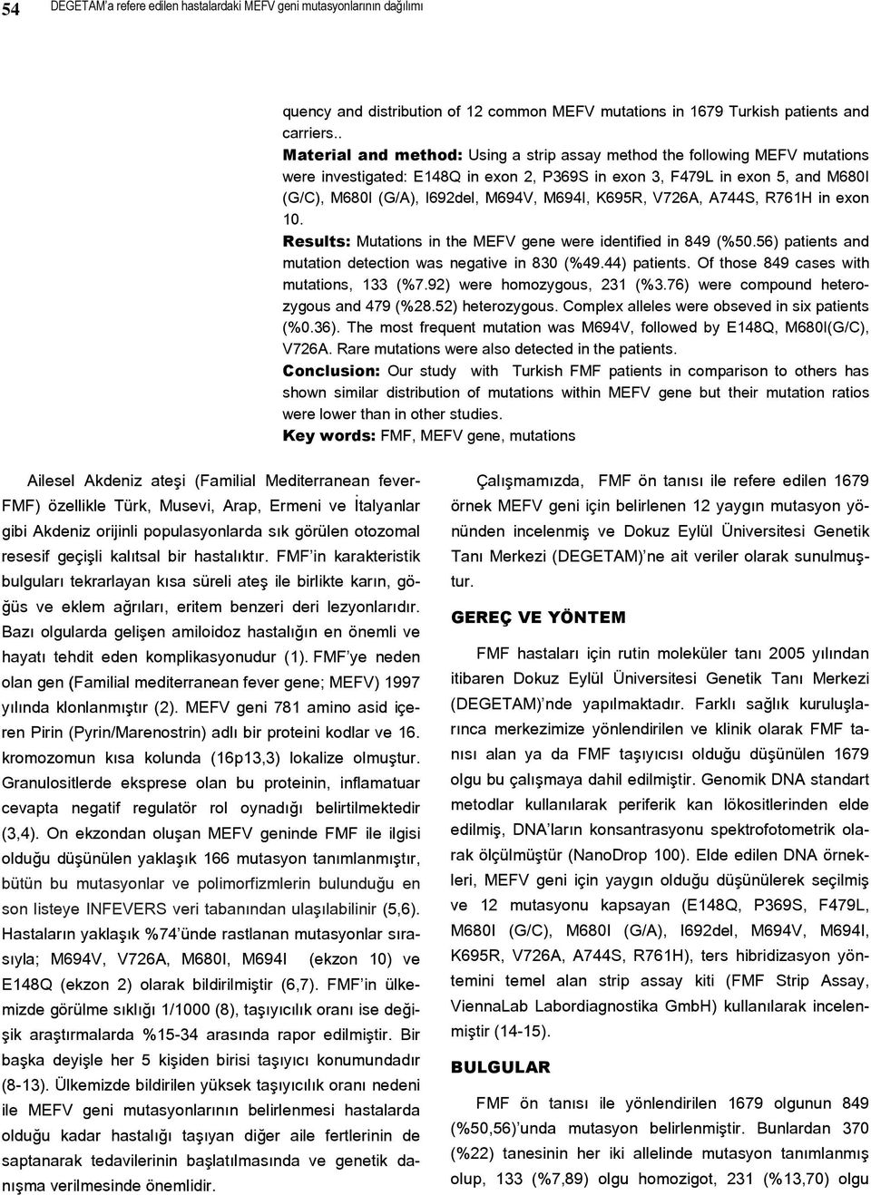 M694I, K695R, V726A, A744S, R761H in exon 10. Results: Mutations in the MEFV gene were identified in 849 (%50.56) patients and mutation detection was negative in 830 (%49.44) patients.