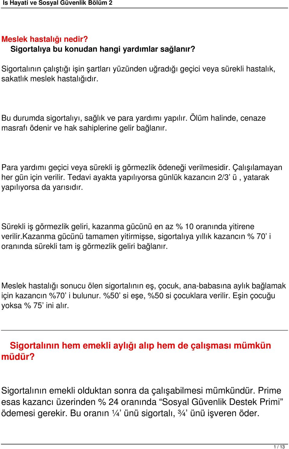 Çalışılamayan her gün için verilir. Tedavi ayakta yapılıyorsa günlük kazancın 2/3 ü, yatarak yapılıyorsa da yarısıdır. Sürekli iş görmezlik geliri, kazanma gücünü en az % 10 oranında yitirene verilir.