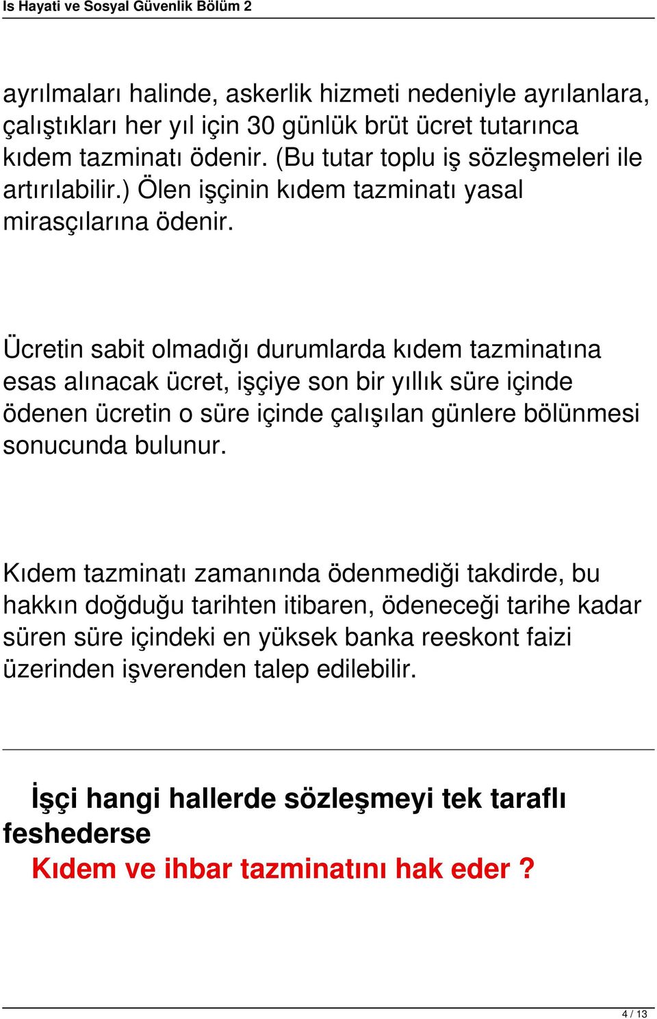 Ücretin sabit olmadığı durumlarda kıdem tazminatına esas alınacak ücret, işçiye son bir yıllık süre içinde ödenen ücretin o süre içinde çalışılan günlere bölünmesi sonucunda bulunur.