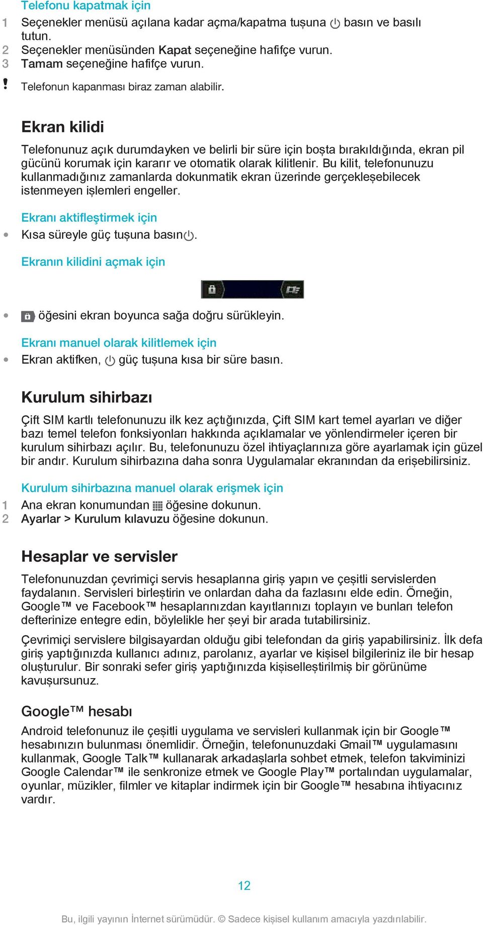 Bu kilit, telefonunuzu kullanmadığınız zamanlarda dokunmatik ekran üzerinde gerçekleşebilecek istenmeyen işlemleri engeller. Ekranı aktifleştirmek için Kısa süreyle güç tuşuna basın.