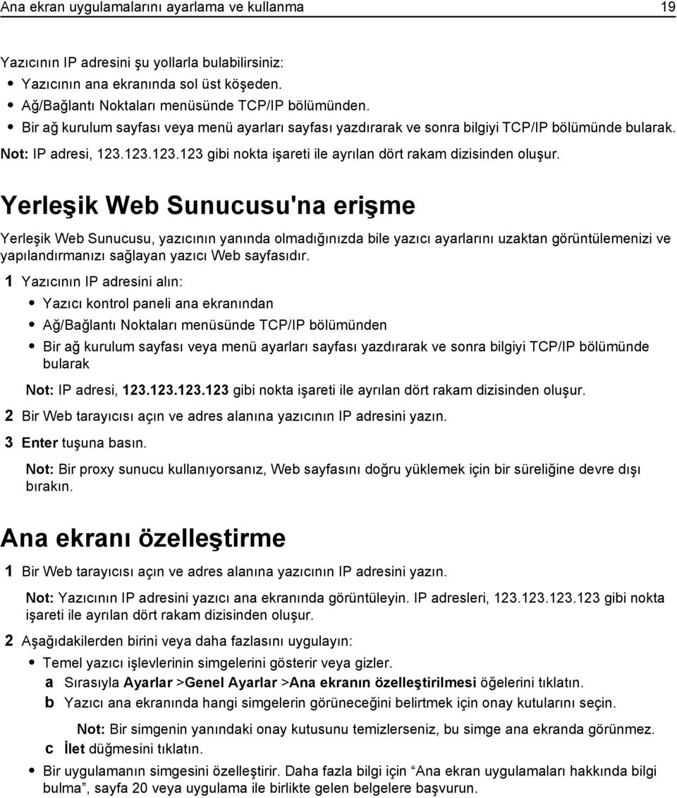 Yerleşik Web Sunucusu'na erişme Yerleşik Web Sunucusu, yazıcının yanında olmadığınızda bile yazıcı ayarlarını uzaktan görüntülemenizi ve yapılandırmanızı sağlayan yazıcı Web sayfasıdır.