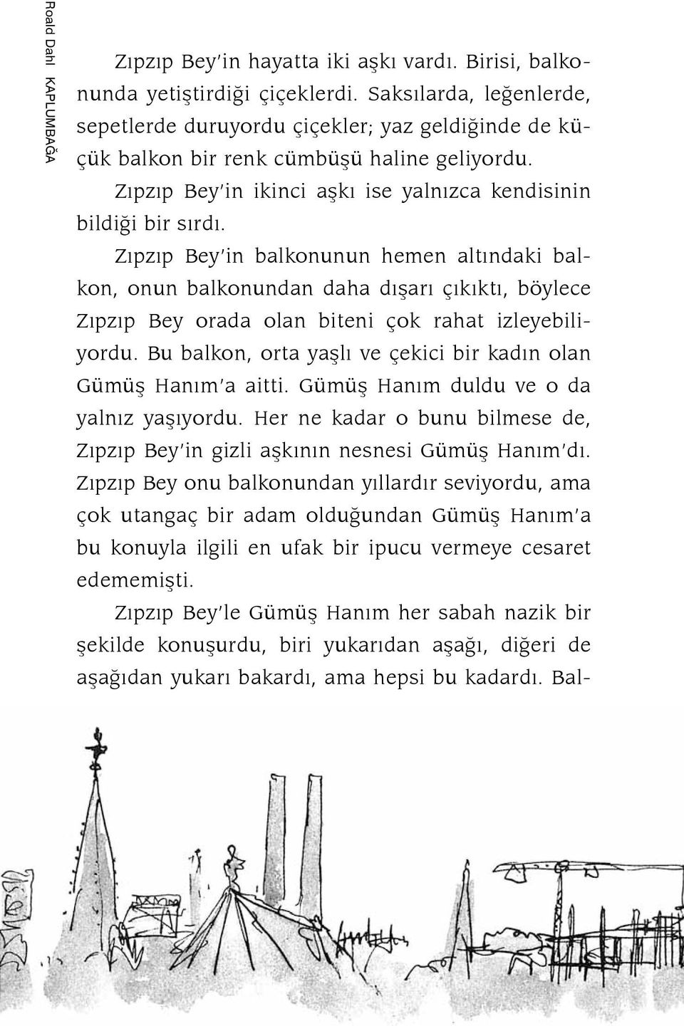 Zıpzıp Bey in balkonunun hemen altındaki balkon, onun balkonundan daha dışarı çıkıktı, böylece Zıpzıp Bey orada olan biteni çok rahat izleyebiliyordu.