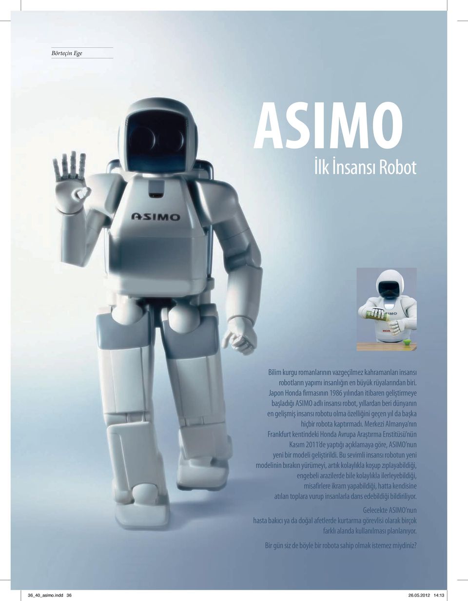 kaptırmadı. Merkezi Almanya nın Frankfurt kentindeki Honda Avrupa Araştırma Enstitüsü nün Kasım 2011 de yaptığı açıklamaya göre, ASIMO nun yeni bir modeli geliştirildi.