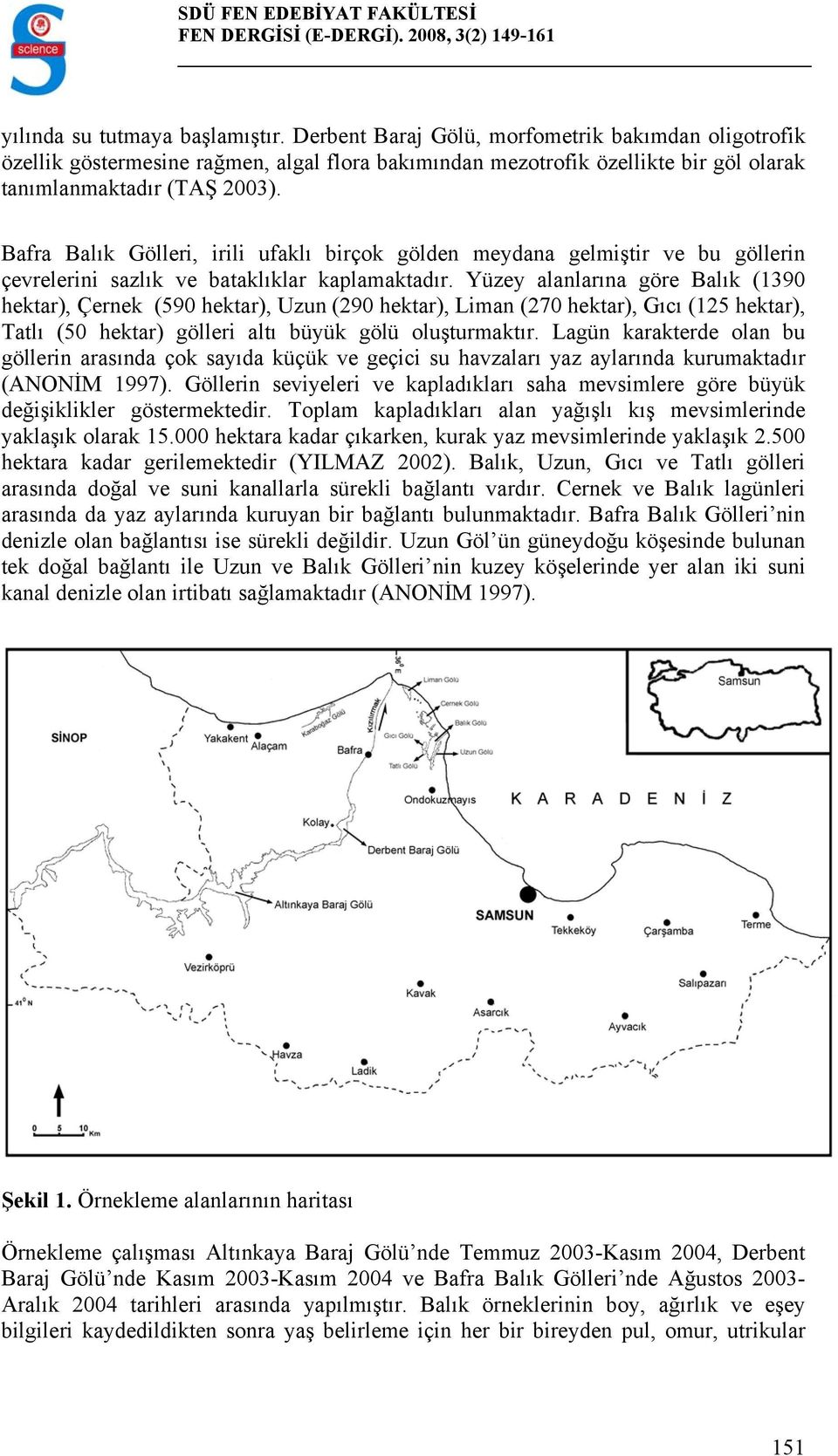 Yüzey alanlarına göre Balık (1390 hektar), Çernek (590 hektar), Uzun (290 hektar), Liman (270 hektar), Gıcı (125 hektar), Tatlı (50 hektar) gölleri altı büyük gölü oluşturmaktır.