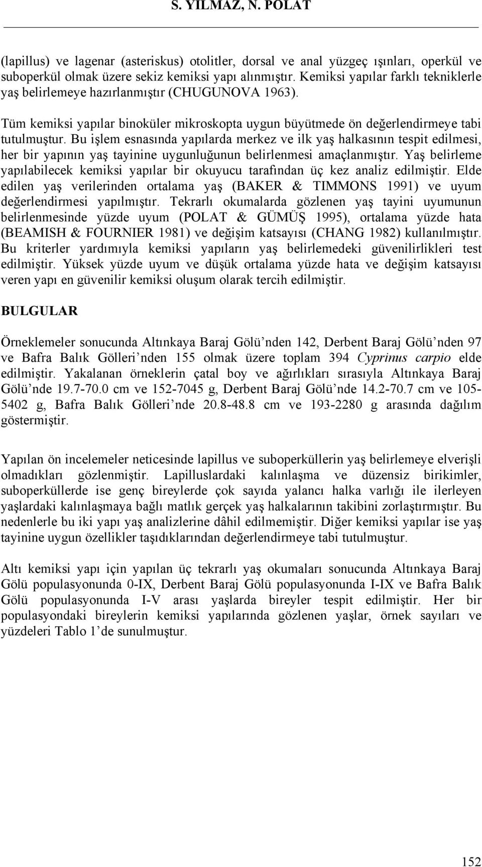 Bu işlem esnasında yapılarda merkez ve ilk yaş halkasının tespit edilmesi, her bir yapının yaş tayinine uygunluğunun belirlenmesi amaçlanmıştır.