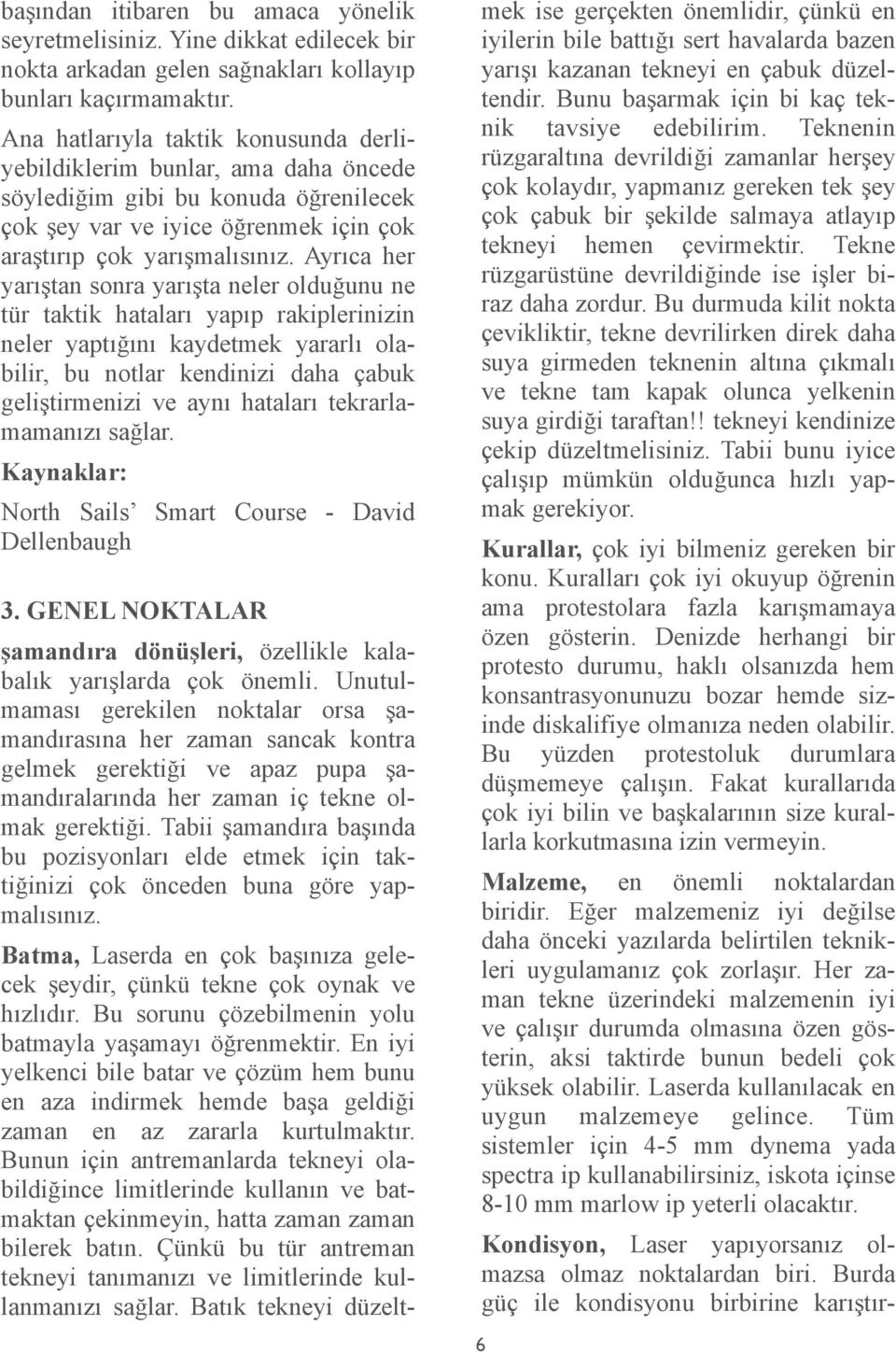 Ayrıca her yarıştan sonra yarışta neler olduğunu ne tür taktik hataları yapıp rakiplerinizin neler yaptığını kaydetmek yararlı olabilir, bu notlar kendinizi daha çabuk geliştirmenizi ve aynı hataları