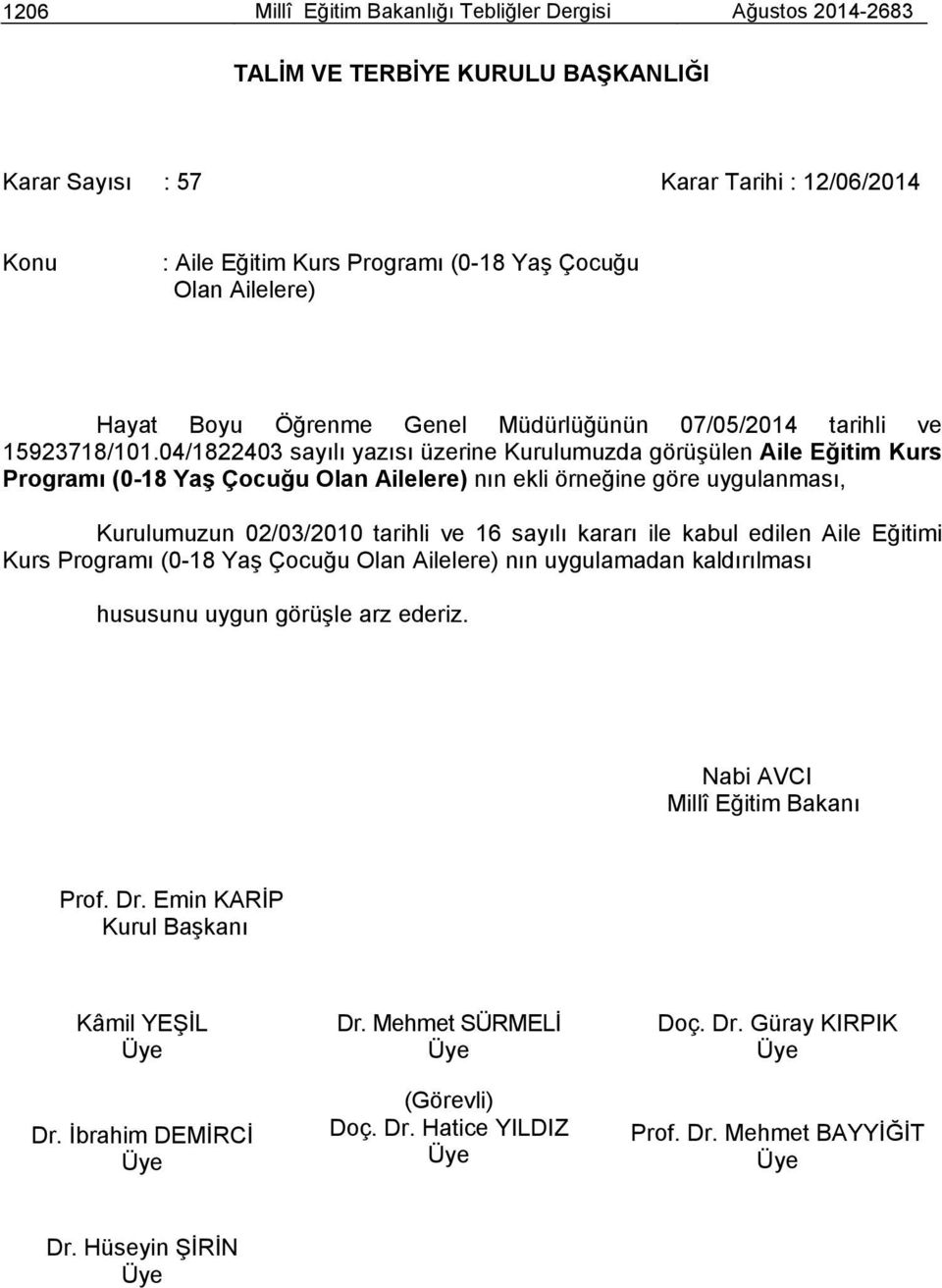 04/1822403 sayılı yazısı üzerine Kurulumuzda görüşülen Aile Eğitim Kurs Programı (0-18 Yaş Çocuğu Olan Ailelere) nın ekli örneğine göre uygulanması, Kurulumuzun 02/03/2010 tarihli ve 16 sayılı kararı